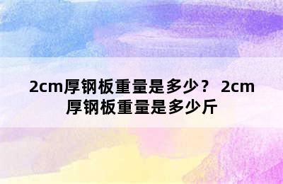 2cm厚钢板重量是多少？ 2cm厚钢板重量是多少斤